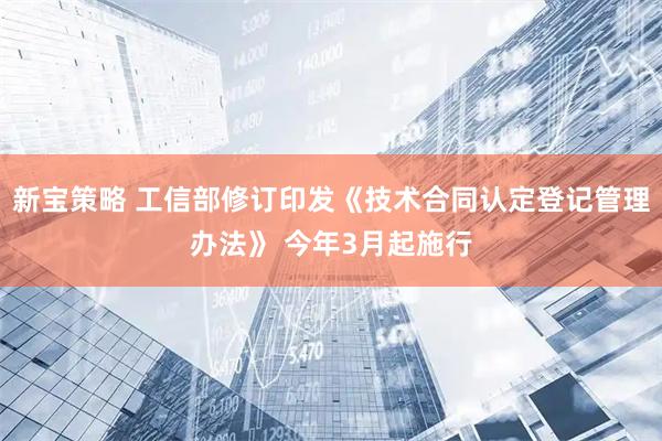 新宝策略 工信部修订印发《技术合同认定登记管理办法》 今年3月起施行
