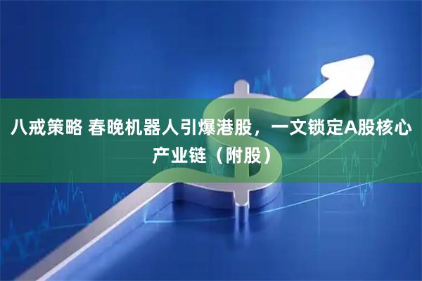 八戒策略 春晚机器人引爆港股，一文锁定A股核心产业链（附股）