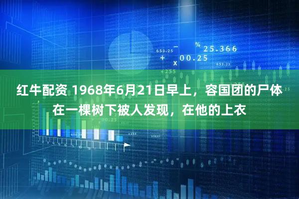 红牛配资 1968年6月21日早上，容国团的尸体在一棵树下被人发现，在他的上衣