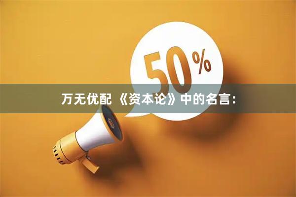 万无优配 《资本论》中的名言：