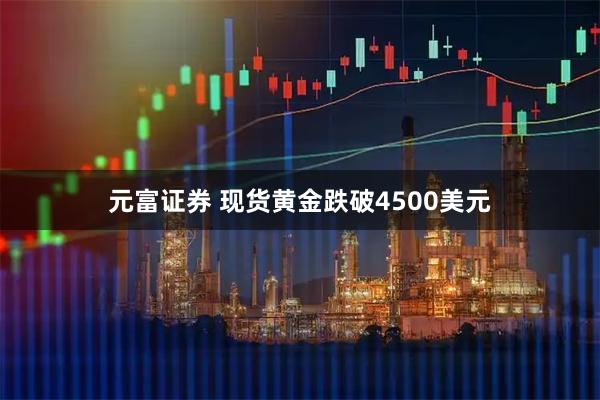 元富证券 现货黄金跌破4500美元