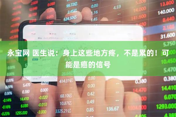 永宝网 医生说：身上这些地方疼，不是累的！可能是癌的信号