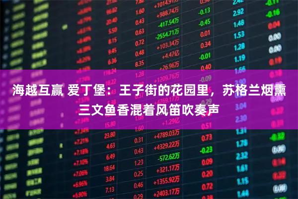 海越互赢 爱丁堡：王子街的花园里，苏格兰烟熏三文鱼香混着风笛吹奏声