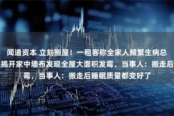 闻道资本 立刻搬屋！一租客称全家人频繁生病总找不到原因，直到揭开家中墙布发现全屋大面积发霉，当事人：搬走后睡眠质量都变好了