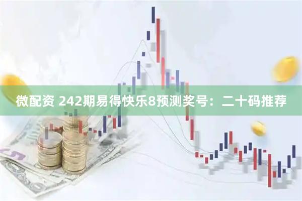 微配资 242期易得快乐8预测奖号：二十码推荐