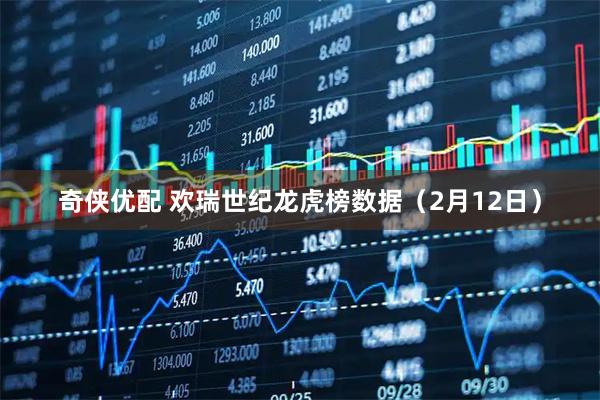 奇侠优配 欢瑞世纪龙虎榜数据（2月12日）