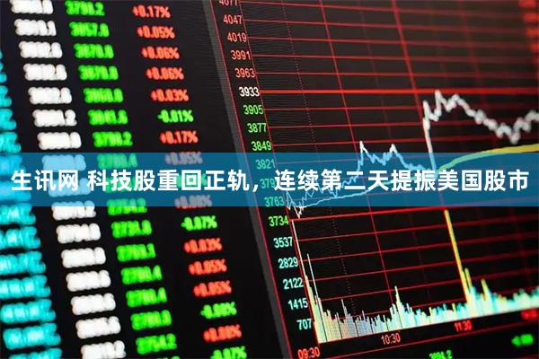 生讯网 科技股重回正轨，连续第二天提振美国股市