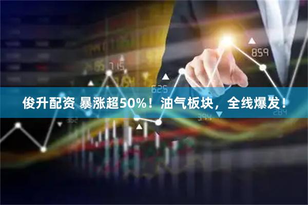 俊升配资 暴涨超50%！油气板块，全线爆发！