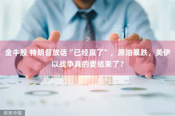 金牛股 特朗普放话“已经赢了”，原油暴跌，美伊以战争真的要结束了？
