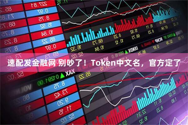 速配发金融网 别吵了！Token中文名，官方定了