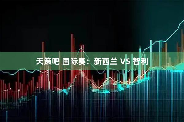 天策吧 国际赛：新西兰 VS 智利