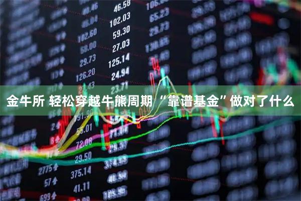 金牛所 轻松穿越牛熊周期 “靠谱基金”做对了什么