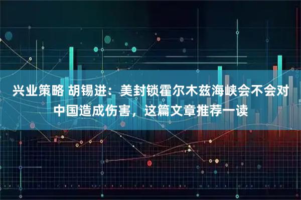 兴业策略 胡锡进：美封锁霍尔木兹海峡会不会对中国造成伤害，这篇文章推荐一读