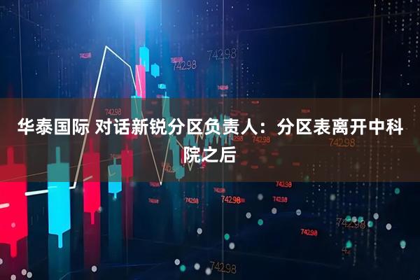 华泰国际 对话新锐分区负责人：分区表离开中科院之后
