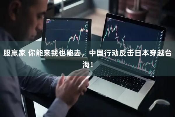 股赢家 你能来我也能去，中国行动反击日本穿越台海！