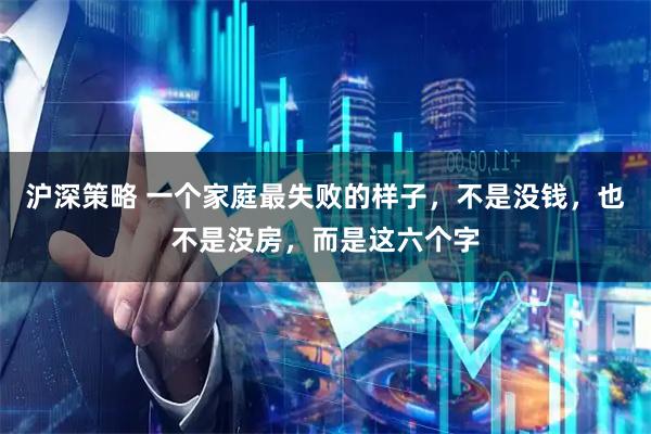 沪深策略 一个家庭最失败的样子，不是没钱，也不是没房，而是这六个字