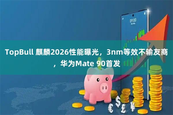TopBull 麒麟2026性能曝光，3nm等效不输友商，华为Mate 90首发