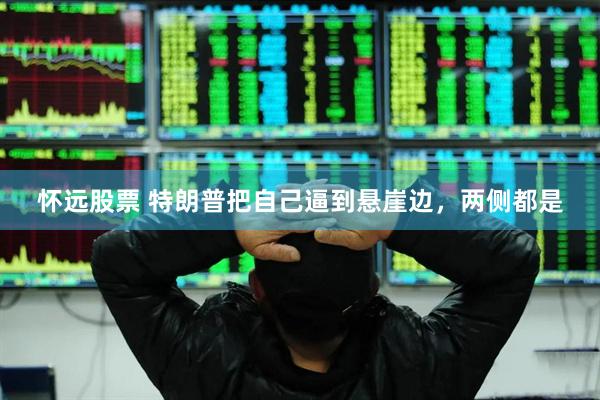 怀远股票 特朗普把自己逼到悬崖边，两侧都是