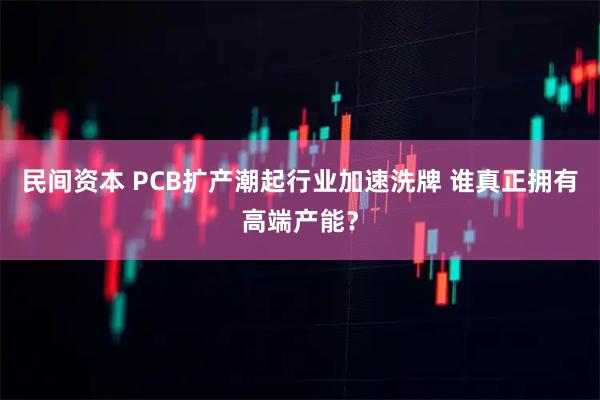 民间资本 PCB扩产潮起行业加速洗牌 谁真正拥有高端产能？