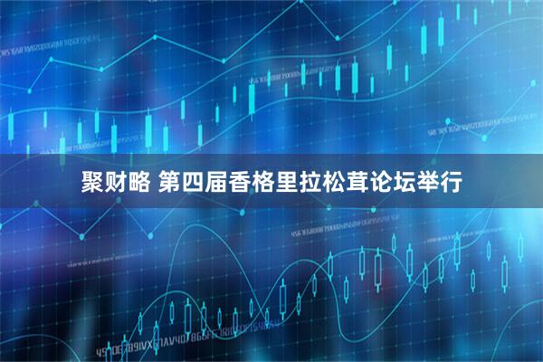 聚财略 第四届香格里拉松茸论坛举行