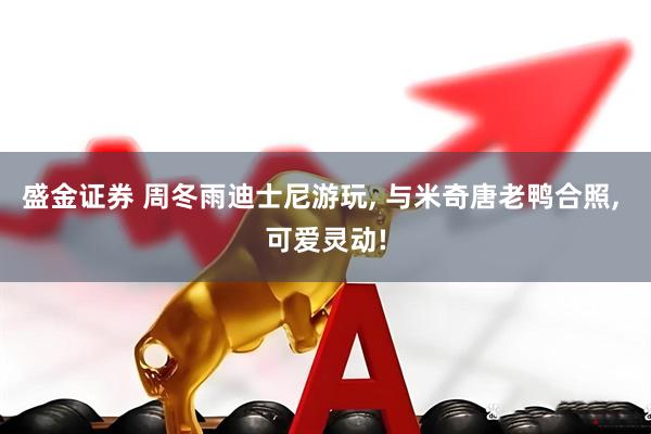 盛金证券 周冬雨迪士尼游玩, 与米奇唐老鸭合照, 可爱灵动!
