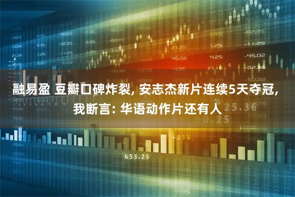 融易盈 豆瓣口碑炸裂, 安志杰新片连续5天夺冠, 我断言: 华语动作片还有人