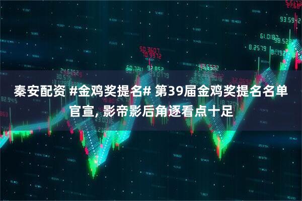 秦安配资 #金鸡奖提名# 第39届金鸡奖提名名单官宣, 影帝影后角逐看点十足